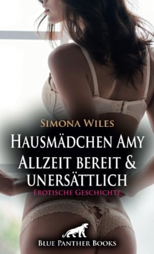 Hausmädchen Amy - Allzeit bereit und unersättlich | Erotische Geschichte + 2 weitere Geschichten: Er schafft es sie mit seiner Liebeskunst zu zähmen ... (Love, Passion & Sex) von blue panther books