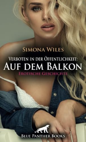Verboten in der Öffentlichkeit: Auf dem Balkon | Erotische Geschichte + 2 weitere Geschichten: Der neue Nachbar von dem sie ihre Augen nicht lassen konnte ... (Love, Passion & Sex)
