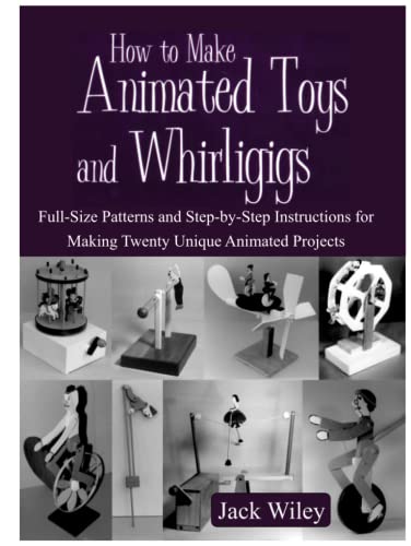 How to Make Animated Toys and Whirligigs: Full-Size Patterns and Step-by-Step Instructions for Making Twenty Unique Animated Projects (Animated Whirligigs, Toys, and Novelties)