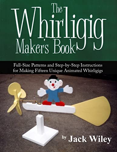 The Whirligig Maker's Book: Full-Size Patterns and Step-by-Step Instructions for Making Fifteen Unique Animated Whirligigs (Animated Whirligigs, Toys, and Novelties)