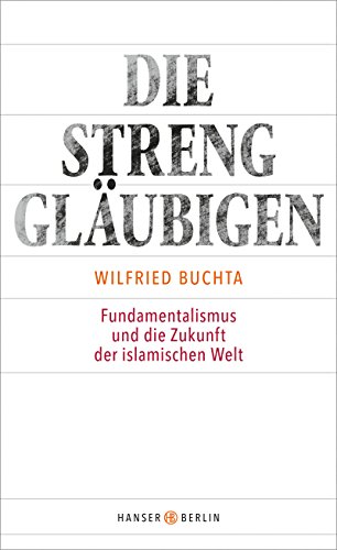 Die Strenggläubigen: Fundamentalismus und die Zukunft der islamischen Welt