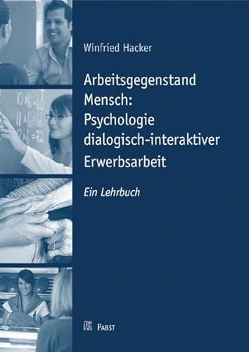 Arbeitsgegenstand Mensch: Psychologie dialogisch-interaktiver Erwerbsarbeit: Ein Lehrbuch Arbeitsgegenstand Mensch: Psychologie dialogisch-interaktiver Erwerbsarbeit: Ein Lehrbuch