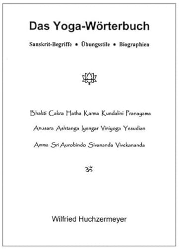 Das Yoga-Wörterbuch: Sanskrit-Begriffe - Übungsstile - Biographien