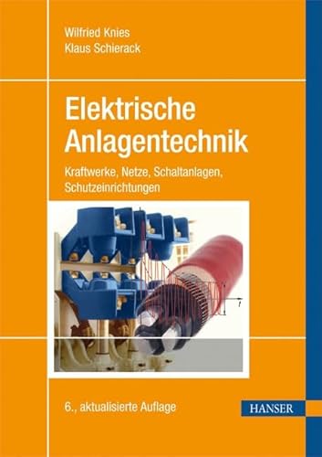 Elektrische Anlagentechnik: Kraftwerke, Netze, Schaltanlagen, Schutzeinrichtungen