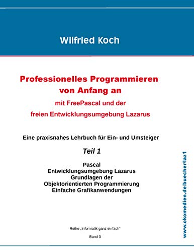 Professionelles Programmieren von Anfang an: Mit Free Pascal und der freien Entwicklungsumgebung Lazarus: Teil 1 (informatik-ganz-einfach) von Books on Demand