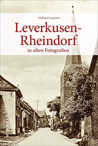 Leverkusen-Rheindorf in 160 historischen Fotografien, die zu einer Reise in die Vergangenheit des Stadtteils einladen: in alten Fotografien von Sutton