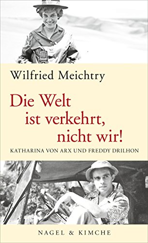 Die Welt ist verkehrt, nicht wir!: Katharina von Arx und Freddy Drilhon | Historische Biografie des Schweizer Bestseller Autors von Nagel & Kimche