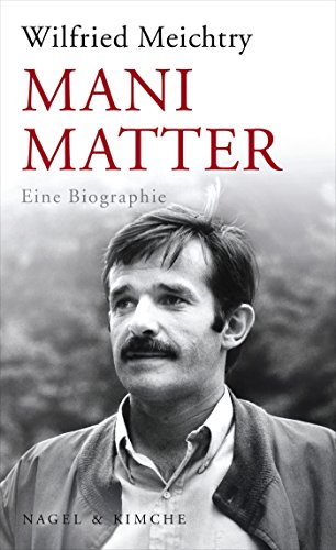 Mani Matter: Eine Biographie: Eine Biographie | Die Biographie des geliebten schweizer Musikers - verfasst von Bestseller Autor und Historiker Wilfried Meichtry von Nagel & Kimche