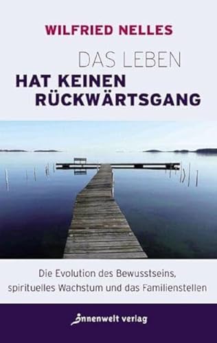 Das Leben hat keinen Rückwärtsgang: Die Evolution des Bewusstseins, spirituelles Wachstum und das Familienstellen Das Leben hat keinen Rückwärtsgang: Die Evolution des Bewusstseins, spirituelles Wachstum und das Familienstellen