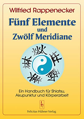 Fünf Elemente und Zwölf Meridiane: Ein Handbuch für Shiatsu und Akupunktur: Ein Handbuch für Akupunktur Shiatsu und Körperarbeit von Huebner Felicitas