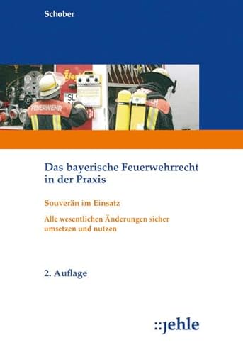 Das bayerische Feuerwehrrecht in der Praxis: Souverän im Einsatz - Alle wesentlichen Änderungen sicher umsetzen und nutzen