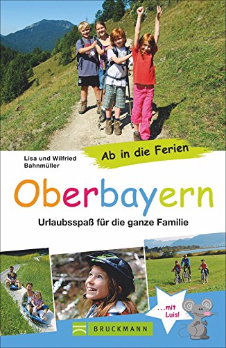 Bruckmann Reiseführer: Ab in die Ferien Oberbayern. 67x Urlaubsspaß für die ganze Familie. Ein Familienreiseführer mit Insidertipps für den perfekten Urlaub mit Kindern.