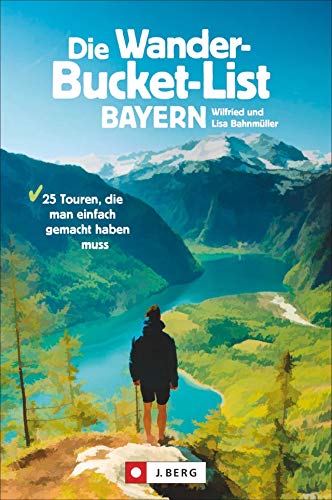 Die Wander-Bucket-List Bayern. 25 Touren, die man einfach gemacht haben muss. Der Wanderführer für alle Wanderfreunde. Die Touren-Highlights aus ganz Bayern in einem Buch. Mit GPS-Tracks zum Download von J.Berg
