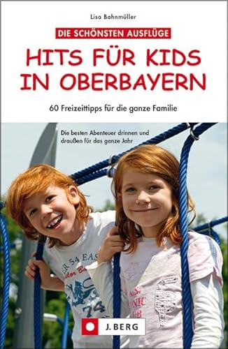 Hits für Kids in Oberbayern: 60 Freizeittipps für die ganze Familie von J.Berg