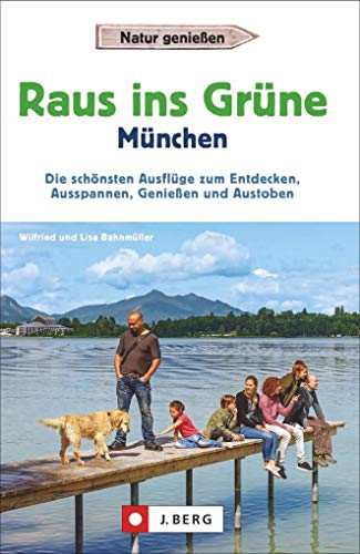 Raus ins Grüne – München. Die schönsten Ausflüge zum Entdecken, Ausspannen, Genießen und Austoben. Der Erlebnisführer Münchner Umland mit ... Ausflüge zum Entdecken, Ausspannen, Genießen von J. Berg Verlag