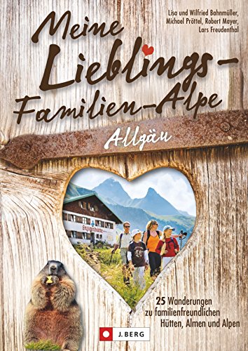 Wanderführer Allgäu: Meine Lieblings-Familien-Alpe Allgäu. 25 Wanderungen zu familienfreundlichen Hütten und Almen. Einfache Wanderwege für Familien ... familienfreundlichen Hütten, Almen und Alpen