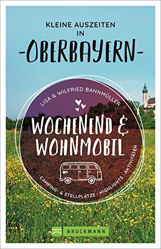 Wochenend und Wohnmobil. Kleine Auszeiten in Oberbayern. Die besten Camping- und Stellplätze, alle Highlights und Aktivitäten.: Camping- & Stellplätze, Highlights, Aktivitäten (Wochenend & Wohnmobil) von Bruckmann