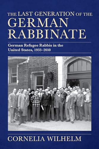 The Last Generation of the German Rabbinate: German Refugee Rabbis in the United States, 1933-2010 (Modern Jewish Experience)