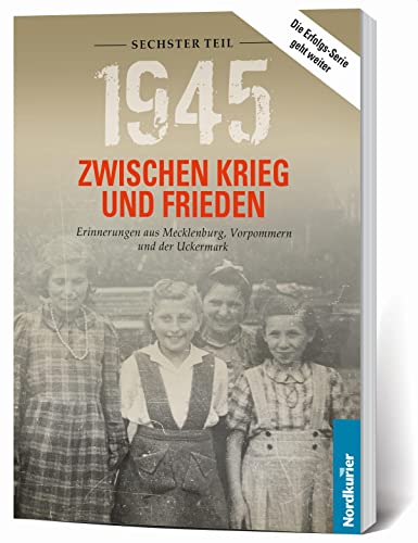 1945. Zwischen Krieg und Frieden - Sechster Teil: Erinnerungen aus Mecklenburg, Vorpommern und der Uckermark (1945 Zwischen Krieg und Frieden: ... aus Mecklenburg-Vorpommern und der Uckermark) von Nordkurier Mediengruppe GmbH & Co. KG