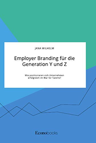 Employer Branding für die Generation Y und Z. Wie positionieren sich Unternehmen erfolgreich im War for Talents? von Econobooks