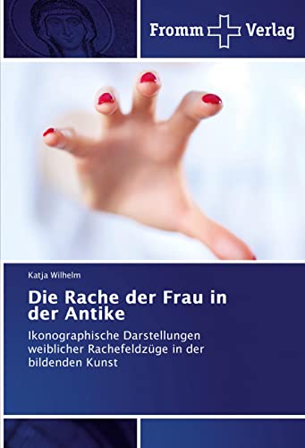 Die Rache der Frau in der Antike: Ikonographische Darstellungen weiblicher Rachefeldzüge in der bildenden Kunst Die Rache der Frau in der Antike: Ikonographische Darstellungen weiblicher Rachefeldzüge in der bildenden Kunst