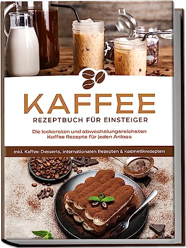 Kaffee Rezeptbuch für Einsteiger: Die leckersten und abwechslungsreichsten Kaffee Rezepte für jeden Anlass - inkl. Kaffee-Desserts, internationalen Rezepten & Kosmetikrezepten von edition capula