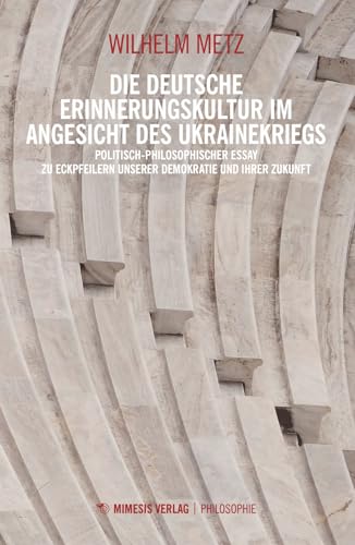 Die deutsche Erinnerungskultur im Angesicht des Ukrainekriegs: Politisch-philosophischer Essay zu Eckpfeilern unserer Demokratie und ihrer Zukunft (Philosophie) von MIMESIS VERLAG