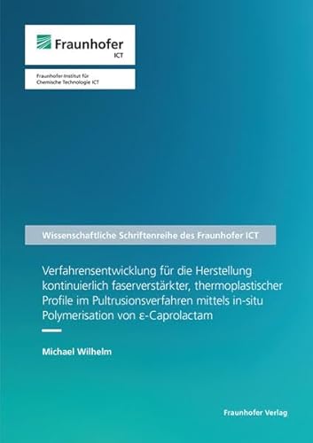 Verfahrensentwicklung für die Herstellung kontinuierlich faserverstärkter, thermoplastischer Profile im Pultrusionsverfahren mittels in-situ ... Schriftenreihe des Fraunhofer ICT) von Fraunhofer Verlag