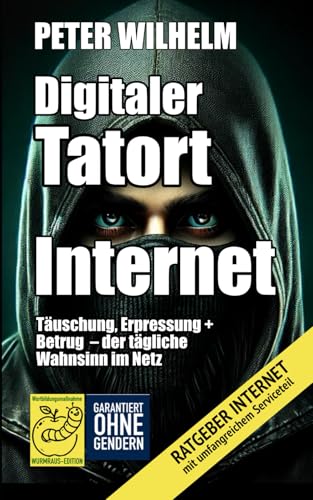 Digitaler Tatort Internet: Täuschung, Erpressung und Betrug – der tägliche Wahnsinn im Netz von Independently published