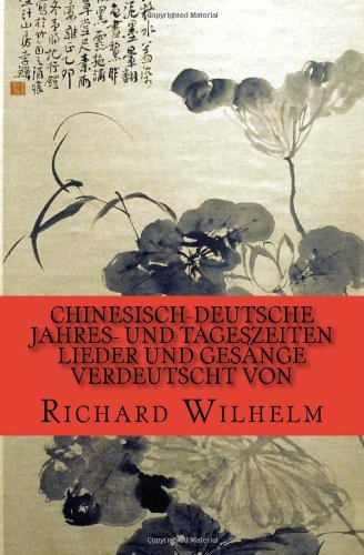 Chinesisch-Deutsche Jahres- und Tageszeiten: Lieder und Gesänge verdeutscht von Richard Wilhelm