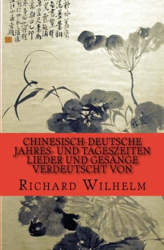 Chinesisch-Deutsche Jahres- und Tageszeiten: Lieder und Gesänge verdeutscht von Richard Wilhelm Chinesisch-Deutsche Jahres- und Tageszeiten: Lieder und Gesänge verdeutscht von Richard Wilhelm