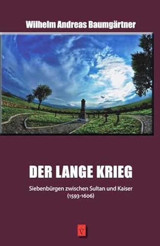 Der lange Krieg: Siebenbürgen zwischen Sultan und Kaiser (1593-1606) (Die Geschichte Siebenbürgens / von Wilhelm Andreas Baumgärtner)