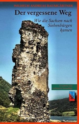 Der vergessene Weg: Wie die Sachsen nach Siebenbürgen kamen (Die Geschichte Siebenbürgens: von Wilhelm Andreas Baumgärtner)