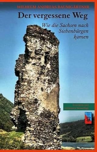 Der vergessene Weg: Wie die Sachsen nach Siebenbürgen kamen (Die Geschichte Siebenbürgens: von Wilhelm Andreas Baumgärtner)