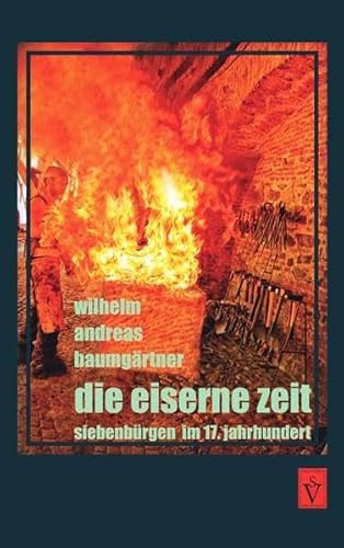 Die eiserne Zeit: Siebenbürgen im 17. Jahrhundert (Die Geschichte Siebenbürgens / von Wilhelm Andreas Baumgärtner)