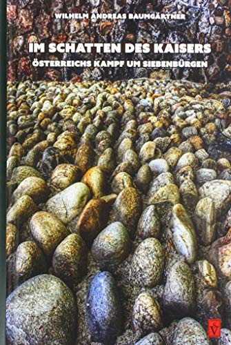 Im Schatten des Kaisers: Österreichs Kampf um Siebenbürgen (Die Geschichte Siebenbürgens: von Wilhelm Andreas Baumgärtner)