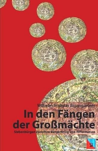 In den Fängen der Großmächte: Siebenbürgen zwischen Bürgerkrieg und Reformation (Die Geschichte Siebenbürgens: von Wilhelm Andreas Baumgärtner)