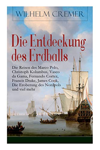 Die Entdeckung des Erdballs - Die Reisen des Marco Polo, Christoph Kolumbus, Vasco da Gama, Fernando Cortez, Francis Drake, James Cook, Die Eroberung ... - Kühne Fahrten zu Wasser und zu Lande