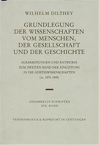 Wilhelm Dilthey Gesammelte Schriften, Bd.19: Grundlegung der Wissenschaften vom Menschen, der Gesellschaft und der Geschichte: Ausarb. u. Entw. z. zweiten Band d. Einleit. i. d. Geisteswissenschaften