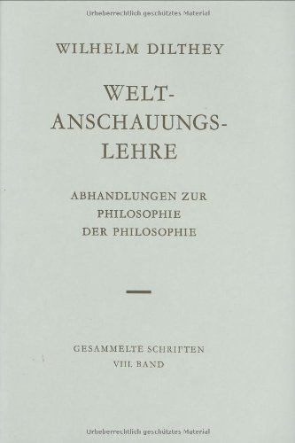 Wilhelm Dilthey Gesammelte Schriften, Bd.8: Weltanschauungslehre: Abhandlungen zur Philosophie der Philosophie Wilhelm Dilthey Gesammelte Schriften, Bd.8: Weltanschauungslehre: Abhandlungen zur Philosophie der Philosophie