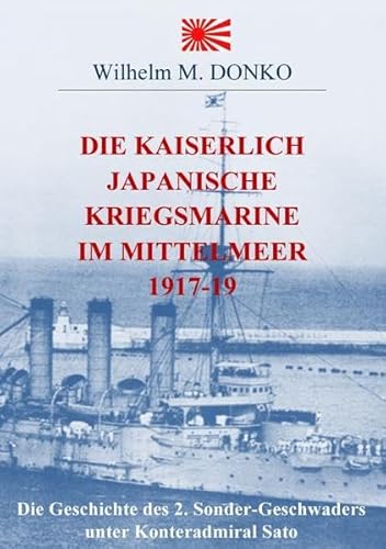 Die Kaiserlich Japanische Kriegsmarine im Mittelmeer 1917-19: Die Geschichte des 2. Sonder-Geschwaders unter Konteradmiral Sato