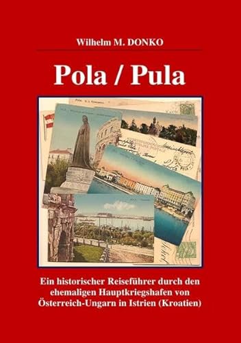 POLA / PULA: Ein historischer Reiseführer durch den ehemaligen Hauptkriegshafen von Österreich-Ungarn in Istrien (Kroatien)