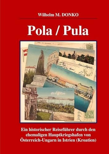 POLA / PULA: Ein historischer Reiseführer durch den ehemaligen Hauptkriegshafen von Österreich-Ungarn in Istrien (Kroatien)