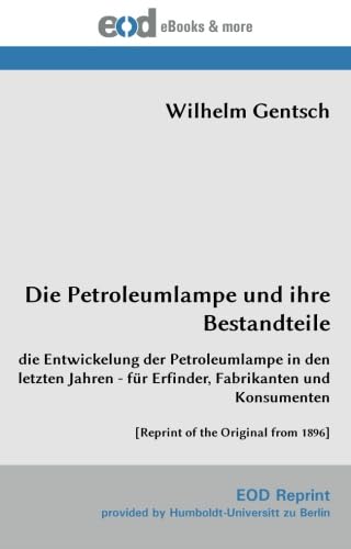 Die Petroleumlampe und ihre Bestandteile: die Entwickelung der Petroleumlampe in den letzten Jahren - für Erfinder, Fabrikanten und Konsumenten [Reprint of the Original from 1896] von EOD Network