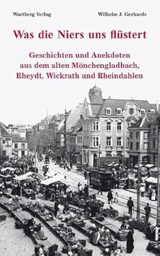 Was die Niers uns flüstert - Geschichten und Anekdoten aus dem alten Mönchengladbach, Reydt und Wichrath: Geschichten und Anekdoten aus dem alten Mönchengladbach, Rheydt, Wickrath und Rheindahlen