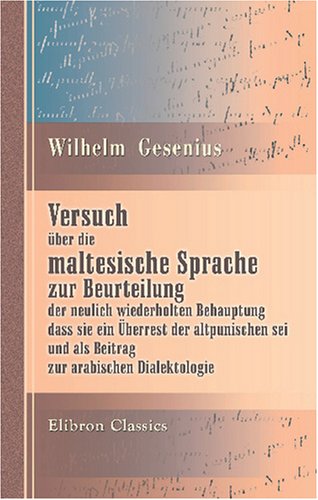 Versuch über die maltesische Sprache zur Beurteilung der neulich wiederholten Behauptung, dass sie ein Überrest der altpunischen sei, und als Beitrag zur arabischen Dialektologie von Adamant Media Corporation