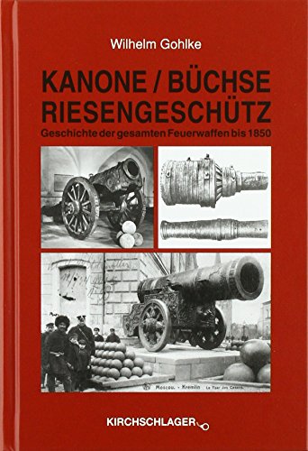 Kanone / Büchse / Riesengeschütz: Die Geschichte der gesamten Feuerwaffen bis 1850
