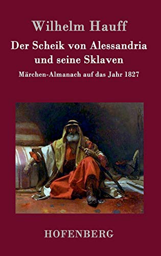 Der Scheik von Alessandria und seine Sklaven: Märchen-Almanach auf das Jahr 1827 Der Scheik von Alessandria und seine Sklaven: Märchen-Almanach auf das Jahr 1827 von Hofenberg