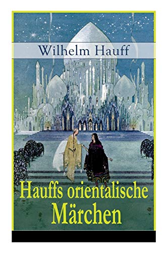 Hauffs orientalische Märchen: Neun Märchen aus der exotischen Welt des Orients: Die Geschichte von dem kleinen Muck + Der Zwerg Nase + Das Märchen vom ... + Die Geschichte von dem Gespensterschiff...