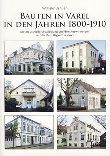 Bauten in Varel in den Jahren 1800-1910: Die industrielle Entwicklung und ihre Auswirkungen auf die Bautätigkeiten in Varel Bauten in Varel in den Jahren 1800-1910: Die industrielle Entwicklung und ihre Auswirkungen auf die Bautätigkeiten in Varel von Isensee, Florian, GmbH